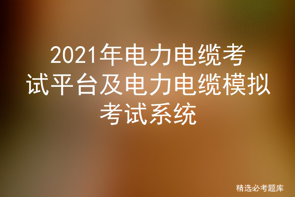 2021年電力電纜考試平臺及電力電纜模擬考試系統(tǒng)