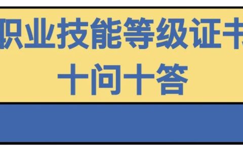 職業(yè)技能等級證書問題大全（技能證書有哪些？怎么查？戳這里就知道了）